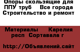 Опоры скользящие для ППУ труб. - Все города Строительство и ремонт » Материалы   . Карелия респ.,Сортавала г.